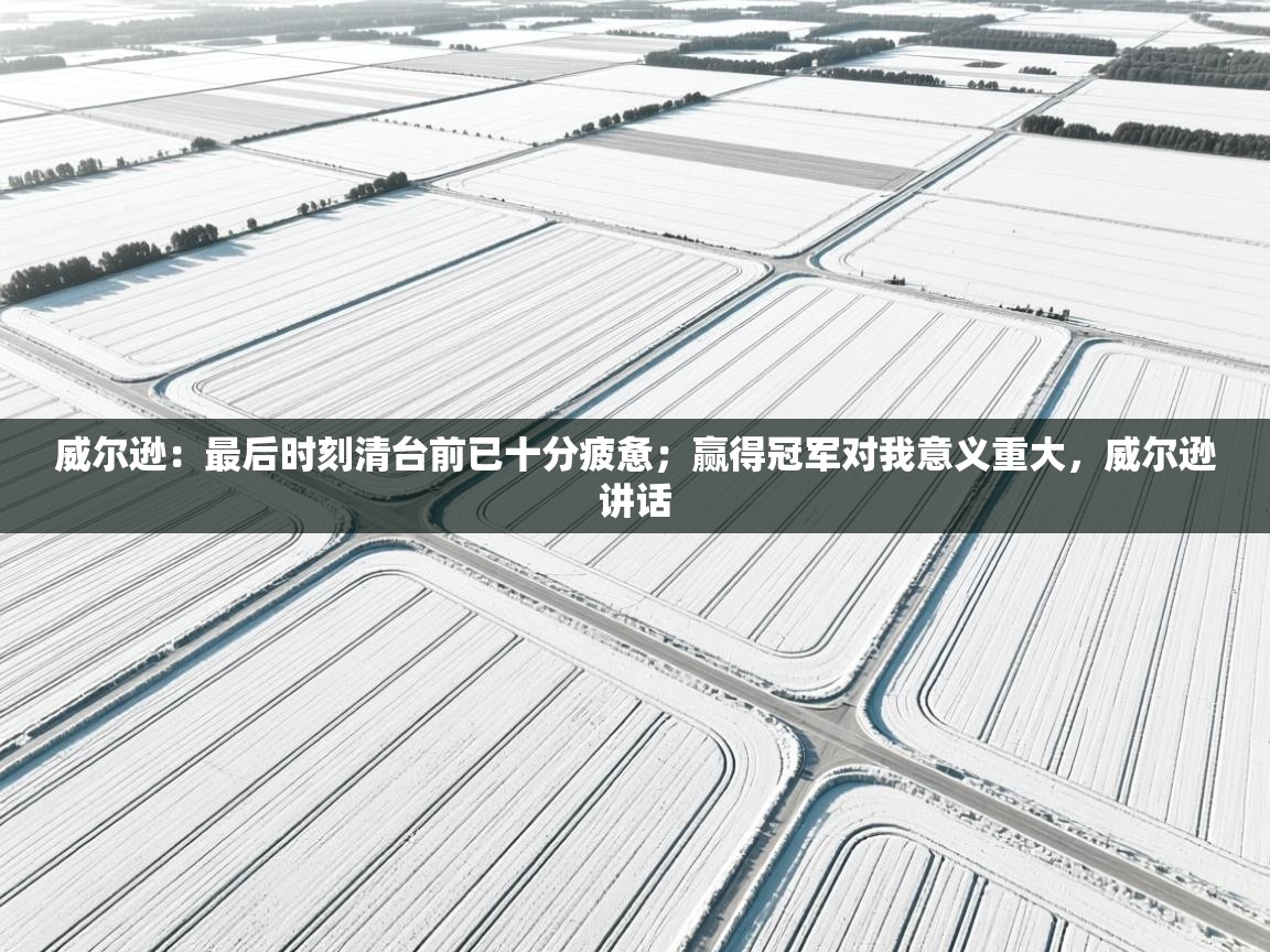 威尔逊:最后时刻清台前已十分疲惫;赢得冠军对我意义重大,威尔逊讲话 第1张