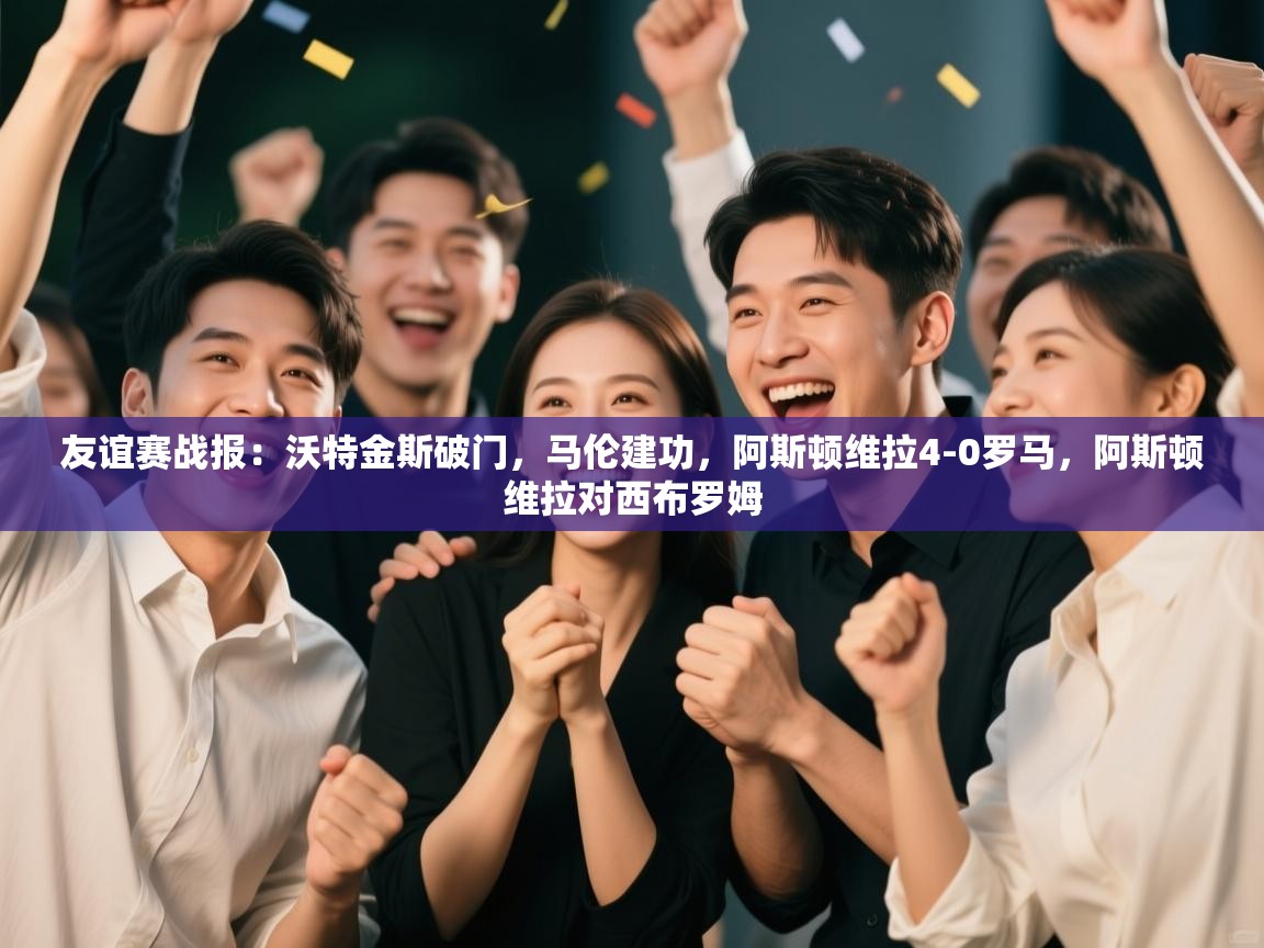 友谊赛战报:沃特金斯破门,马伦建功,阿斯顿维拉4-0罗马,阿斯顿维拉对西布罗姆 第1张