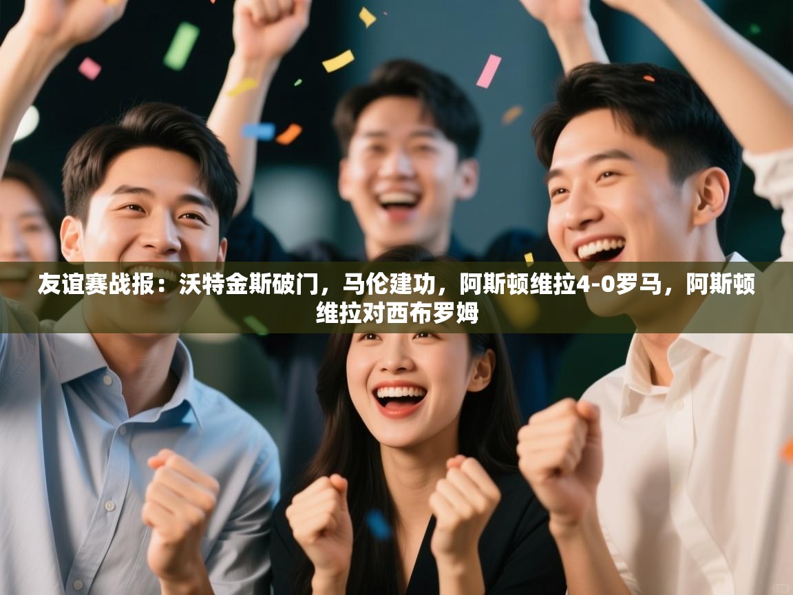 友谊赛战报:沃特金斯破门,马伦建功,阿斯顿维拉4-0罗马,阿斯顿维拉对西布罗姆 第2张