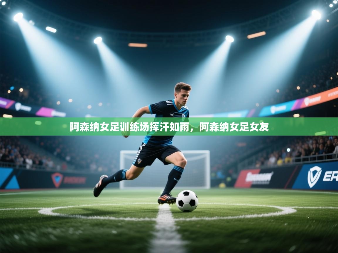 阿森纳女足训练场挥汗如雨,阿森纳女足女友 第1张