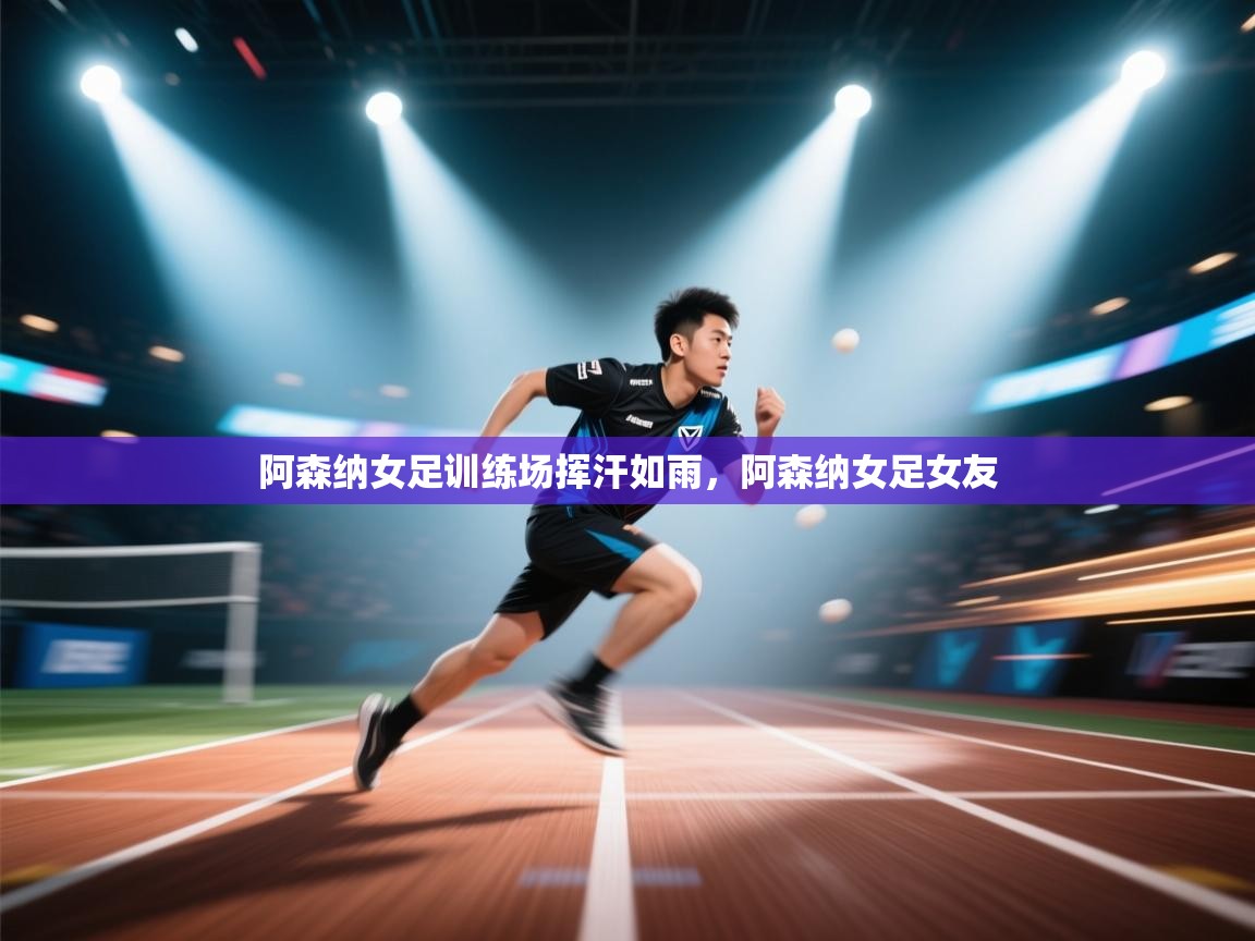 阿森纳女足训练场挥汗如雨,阿森纳女足女友 第2张