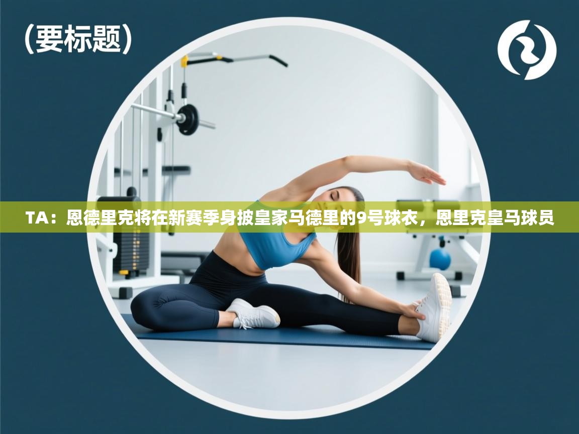 TA：恩德里克将在新赛季身披皇家马德里的9号球衣，恩里克皇马球员  第1张