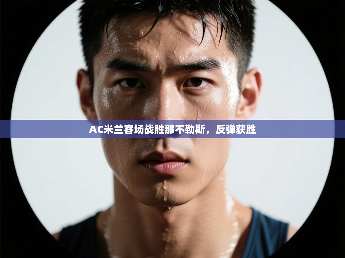 AC米兰客场战胜那不勒斯，反弹获胜  第1张