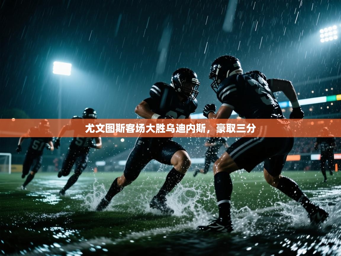 尤文图斯客场大胜乌迪内斯,豪取三分 第1张