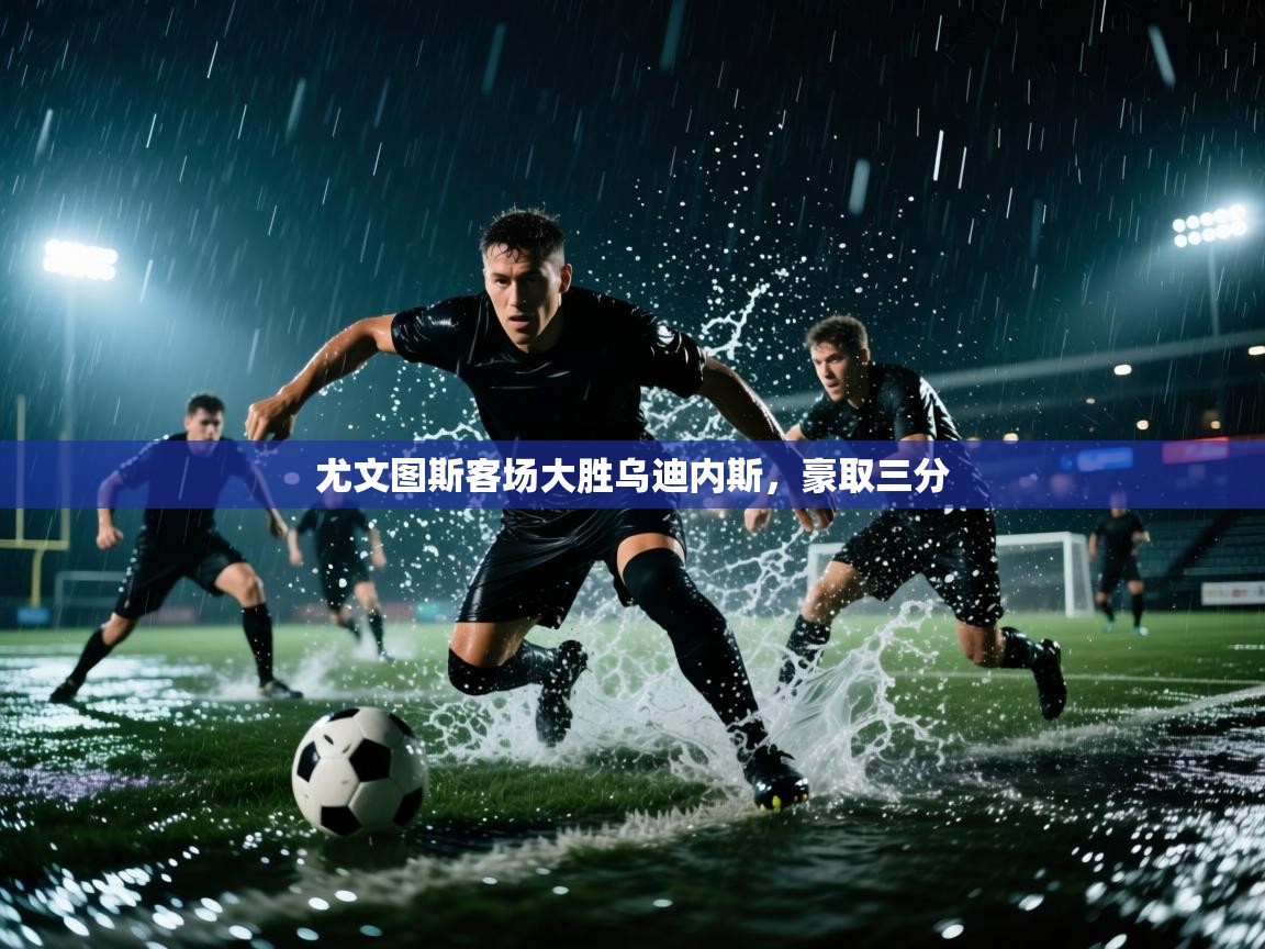 尤文图斯客场大胜乌迪内斯,豪取三分 第2张