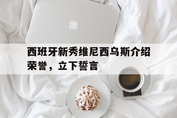 包含西班牙新秀维尼西乌斯介绍荣誉，立下誓言的词条